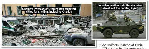  ?? ?? Russia’s invasion of Ukraine has targeted
cities for shelling, including Kharkiv
Ukrainian soldiers ride the deserted
streets of the capital, Kyiv
