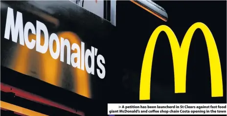  ??  ?? > A petition has been launcherd in St Clears against fast food giant McDonald’s and coffee shop chain Costa opening in the town