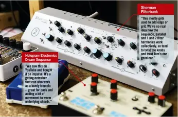  ??  ?? “We saw this on YouTube and bought it on impulse. It’s a gating octoviser that can also work as a lovely tremolo – great for pads and adding a bit of movement to warm underlying chords.” Sherman Filterbank “This mostly gets used to add edge or grit....