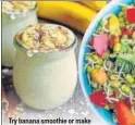  ??  ?? Try banana smoothie or make a sprouted lentil salad
