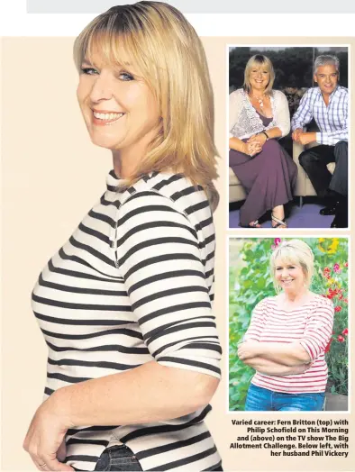  ??  ?? Varied career: Fern Britton (top) with
Philip Schofield on This Morning and (above) on the TV show The Big Allotment Challenge. Below left, with
her husband Phil Vickery
