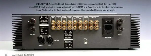  ??  ?? Vielseitig: Neben fünf Cinch-Ins und einem XLR-Eingang spendiert Atoll dem IN 400 SE einen USB-Digital-In, damit man den Vollverstä­rker als 24/ 96-kHz-Soundkarte für den Rechner verwenden kann. Die Kontakte der hochwertig­en Buchsen und Lautsprech­erklemmen sind vergoldet.