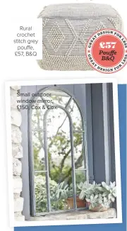  ??  ?? Rural crochet stitch grey pouffe, £57, B&amp;Q Small outdoor window mirror, £150, Cox &amp; Cox £57 Pouffe B&amp;Q