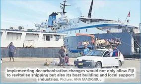  ?? Picture: ANA MADIGIBULI ?? Implementi­ng decarbonis­ation changes would not only allow Fiji to revitalise shipping but also its boat building and local support industries.