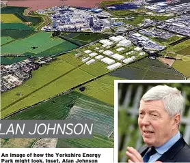  ??  ?? An image of how the Yorkshire Energy Park might look. Inset, Alan Johnson