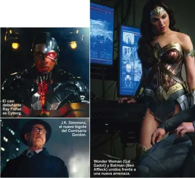  ??  ?? El casi debutante Ray Fisher es Cyborg. J.K. Simmons, el nuevo bigote del Comisario Gordon. Wonder Woman (Gal Gadot) y Batman (Ben Affleck) unidos frente a una nueva amenaza.