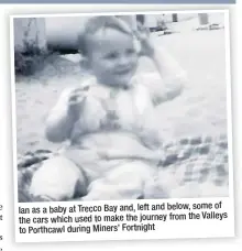  ??  ?? of Ian as a baby at Trecco Bay and, left and below, some Valleys the cars which used to make the journey from the to Porthcawl during Miners’ Fortnight