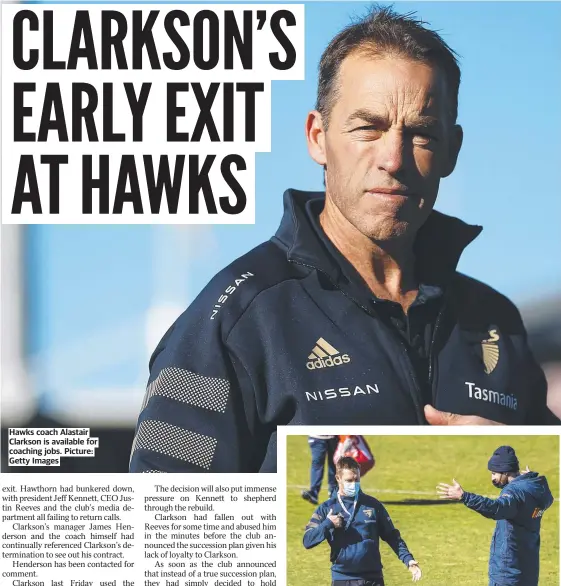  ??  ?? Hawks coach Alastair Clarkson is available for coaching jobs. Picture: Getty Images
Sam Mitchell must rebuild the Hawks on his own. Picture: Nicole Cleary