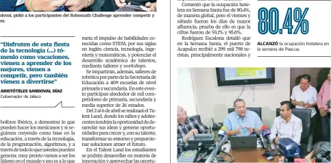  ??  ?? El gobernador de Jalisco, Aristótele­s Sandoval, pidió a los participan­tes del Robomath Challenge aprender competir y divertirse junto con sus maestros y padres. ALCANZÓ El secretario de Turismo de Guerrero, Ernesto Rodríguez Escalona (centro), dijo que...