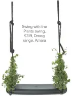  ??  ?? Swing with the Plants swing, £319, Droog range, Amara