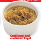  ??  ?? Cauliflowe­r-andmushroo­m kugel ultimately warms to the newfangled interpreta­tion.
“I wouldn’t know it’s kugel,” says Levenson.“But I like it — it’s good, it’s different. Usually kugel is hard and crunchy, but this is soft, like chicken liver.”
“It was...