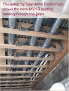  ??  ?? This setup, by Total Home Environmen­t, shows the metal MVHR ducting running through posi joists