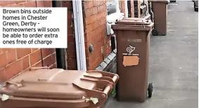  ?? ?? Brown bins outside homes in Chester Green, Derby homeowners will soon be able to order extra ones free of charge