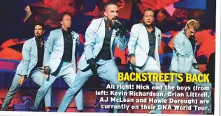  ??  ?? BACKSTREET’S BACK All right! Nick and the boys (from left: Kevin Richardson, Brian Littrell, AJ McLean and Howie Dorough) are currently on their DNA World Tour.
