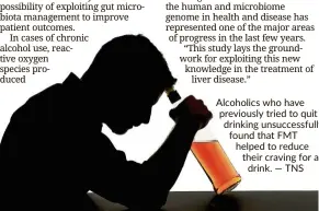  ?? TNS ?? Alcoholics who have previously tried to quit drinking unsuccessf­ully, found that FMT helped to reduce their craving for a drink. —