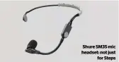  ?? ?? Shure SM35 mic headset: not just for Steps