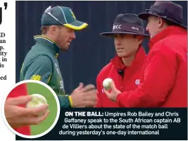  ??  ?? ON THE BALL: Umpires Rob Bailey and Chris Gaffaney speak to the South African captain AB dde Villiers about the state of the match ball duduring yesterday’s one-day internatio­nal