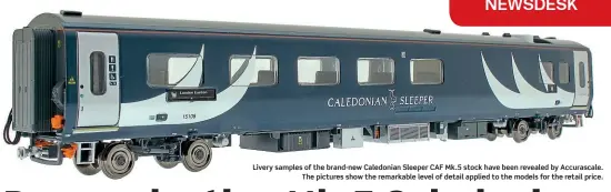  ??  ?? Livery samples of the brand-new Caledonian Sleeper CAF Mk.5 stock have been revealed by Accurascal­e. The pictures show the remarkable level of detail applied to the models for the retail price.