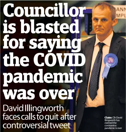  ??  ?? Claim Cllr David Illingwort­h has claimed the coronaviru­s pandemic is over