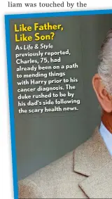  ?? ?? As Life & Style previously reported, Charles, 75, had already been on a path to mending things with Harry prior to his cancer diagnosis. The duke rushed to be by his dad’s side following the scary health news. Like Father, Like Son?