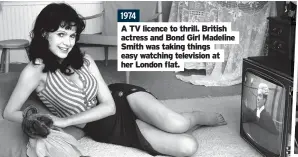  ??  ?? 1974
A TV licence to thrill. British actress and Bond Girl Madeline Smith was taking things easy watching television at her London flat.