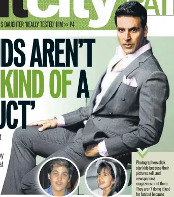  ??  ?? AKSHAY KUMAR,Photograph­ers click star kids because their pictures sell, and newspapers/ magazines print them. They aren’t doing it just for fun but because they get money for it.ACTOR