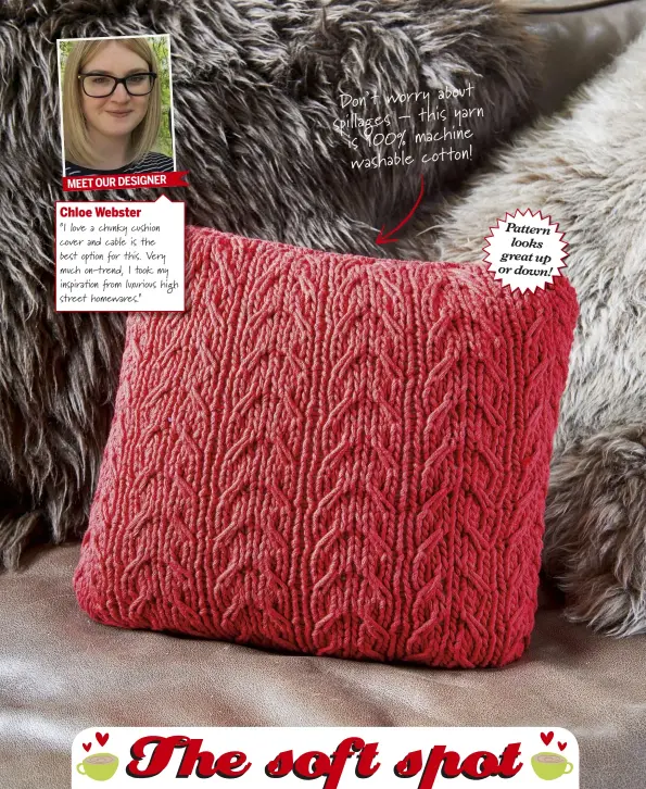  ??  ?? Chloe Webster “I love a chunky cushion cover and cable is the best op!on for this. Very much on-trend, I took my inspira!on "om luxurious high street homewares.” out Don’t worry ab yarn spillages – this e is 100% machin washable cotton! MEET OUR...