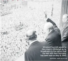  ?? IMPERIAL WAR MUSEUM ?? Winston Churchill waves to the crowd in Whitehall as he broadcasts to the nation that the war with Nazi Germany has been won on May 8, 1945