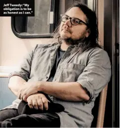  ??  ?? Jeff Tweedy:“My obligation is to be as honest as I can.”