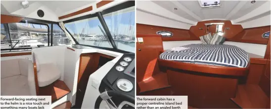  ??  ?? The forward cabin has a proper centreline island bed rather than an angled berth Forward-facing seating next to the helm is a nice touch and something many boats lack