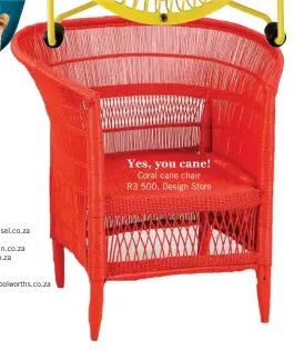  ??  ?? Yes, you cane! Coral cane chair R3 500, Design Store