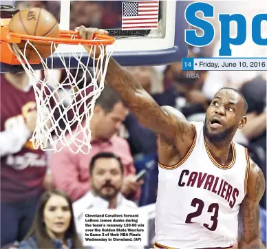  ??  ?? Cleveland Cavaliers forward LeBron James dunks during the team’s runaway 120-90 win over the Golden State Warriors in Game 3 of their NBA Finals Wednesday in Cleveland. (AP)