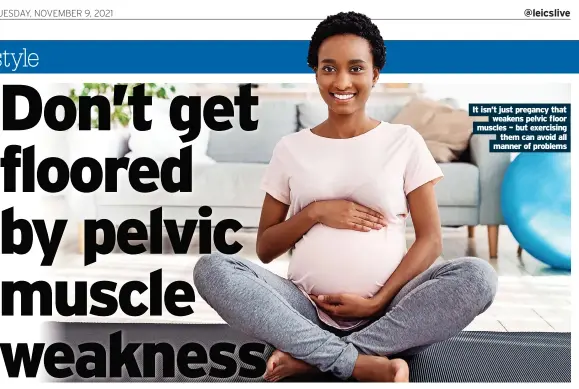  ?? ?? It isn’t just pregancy that weakens pelvic floor muscles – but exercising them can avoid all manner of problems