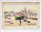  ?? Christophe­r Knight Los Angeles Times ?? “WASTELAND” by Alexis Smith features the title as painted by Norm Laich, who often handles art’s text.