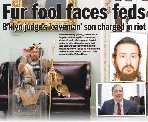  ??  ?? Aaron Mostofsky (also r.), decked out in fur pelts and looking like “a caveman,” shows off spoils of rampage at Capitol, posing for pics with police shield and vest. Brooklyn Judge Steven “Shlomo” Mostofsky (below r.) said he was unaware of son’s actions. Bottom, accused rioter leaves Brooklyn Federal Court.