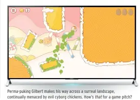 ??  ?? Perma-puking Gilbert makes his way across a surreal landscape, continuall­y menaced by evil cyborg chickens. How’s that for a game pitch?