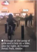  ??  ?? Footage of the gang of girls and a boy on a bike, also far right, at Trident Retail Park, centre