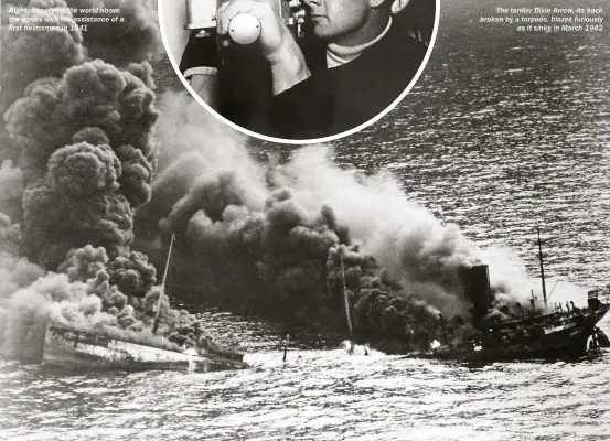  ??  ?? RIGHT: Observing the world above the waves with the assistance of a first helmsmen in 1941 The tanker Dixie Arrow, its back broken by a torpedo, blazes furiously as it sinks in March 1942