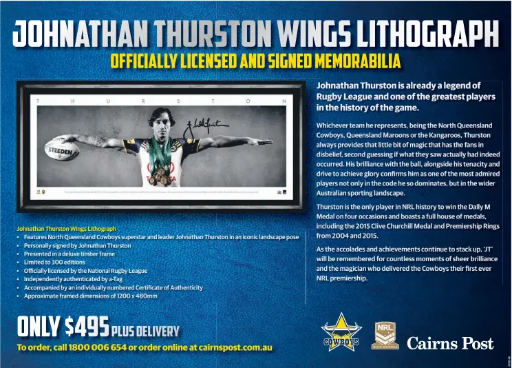  ??  ?? Johnathan Thurston Wings Lithograph • Features North Queensland Cowboys superstar and leader Johnathan Thurston in an iconic landscape pose • Personally signed by Johnathan Thurston • Presented in a deluxe timber frame • Limited to 300 editions •...