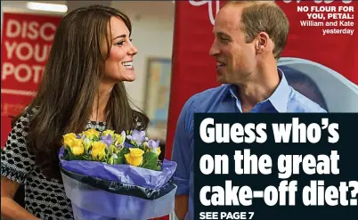  ?? William and Kate
yesterday ?? NO FLOUR FOR
YOU, PETAL:
