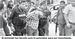  ??  ?? El detenido fue llevado ante la autoridad, para ser investigad­o.