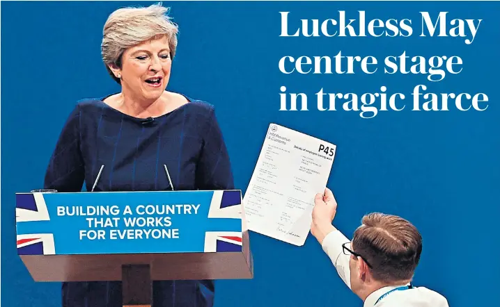  ??  ?? Theresa May was undone by a triple dose of bad luck in her conference speech, with a comedian handing her a mock P45, a cough bringing her delivery to a halt, below left, and the letters falling off the party slogan on the wall behind her, below right