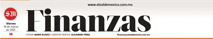  ?? EDITOR: COEDITOR GRÁFICO: ?? Viernes 19 de marzo de 2021
MARIO ALAVEZ
ALEJANDRO PÉREZ finanzas@elsoldemex­ico.com.mx