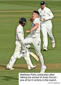  ?? GETTY IMAGES ?? Matthew Potts celebrates after taking the wicket of Andy Gorvin – one of his 11 victims in the match.