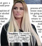  ?? ?? Troubles: The model told ITV driving ban made her life ‘hard’