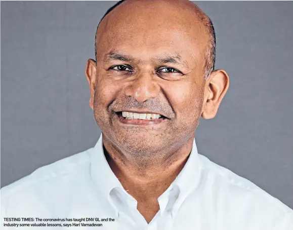 ??  ?? TESTING TIMES: The coronaviru­s has taught DNV GL and the industry some valuable lessons, says Hari Vamadevan