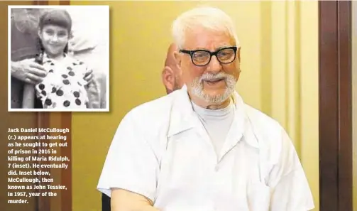  ?? AP ?? Jack Daniel McCullough (r.) appears at hearing as he sought to get out of prison in 2016 in killing of Maria Ridulph, 7 (inset). He eventually did. Inset below, McCullough, then known as John Tessier, in 1957, year of the murder.