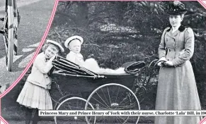  ??  ?? Princess Mary and Prince Henry of York with their nurse, Charlotte ‘Lala’ Bill, in 1902