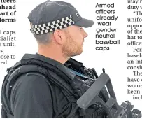  ??  ?? Armed officers already wear gender neutral baseball caps