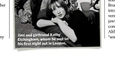  ??  ?? Jimi and girlfriend Kathy Etchingham, whom he met on his first night out in London.